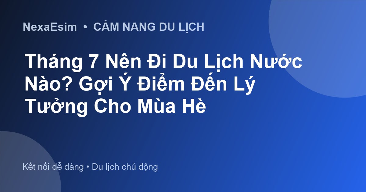 Tháng 7 Nên Đi Du Lịch Nước Nào? Gợi Ý Điểm Đến Lý Tưởng Cho Mùa Hè - Hướng dẫn sử dụng eSim