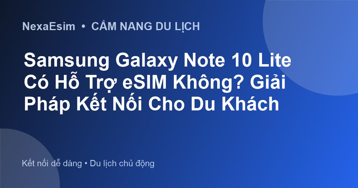 Samsung Galaxy Note 10 Lite Có Hỗ Trợ eSIM Không? Giải Pháp Kết Nối Cho Du Khách - Hướng dẫn sử dụng eSim