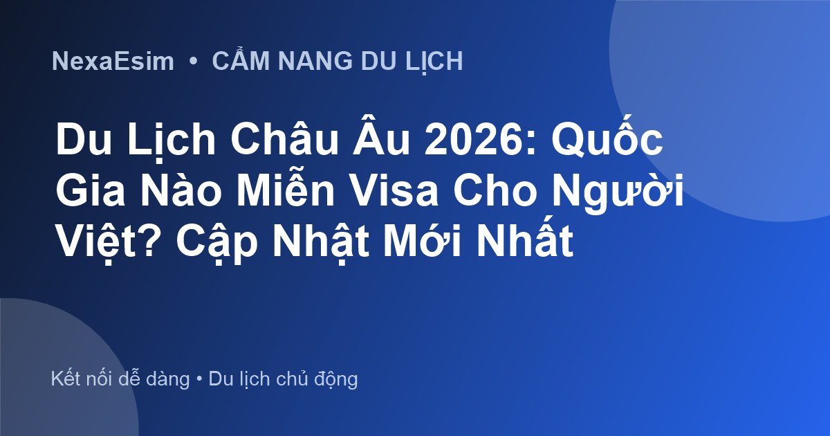 Du Lịch Châu Âu 2026: Quốc Gia Nào Miễn Visa Cho Người Việt? Cập Nhật Mới Nhất - Hướng dẫn sử dụng eSim