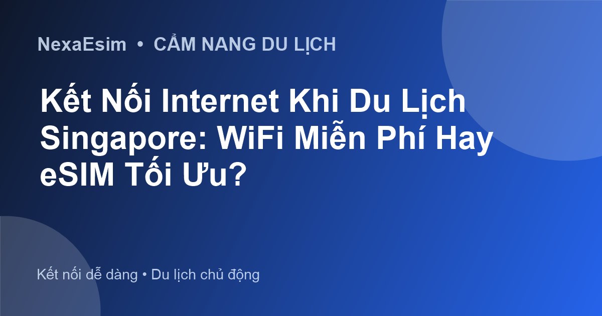 Kết Nối Internet Khi Du Lịch Singapore: WiFi Miễn Phí Hay eSIM Tối Ưu? - Hướng dẫn sử dụng eSim