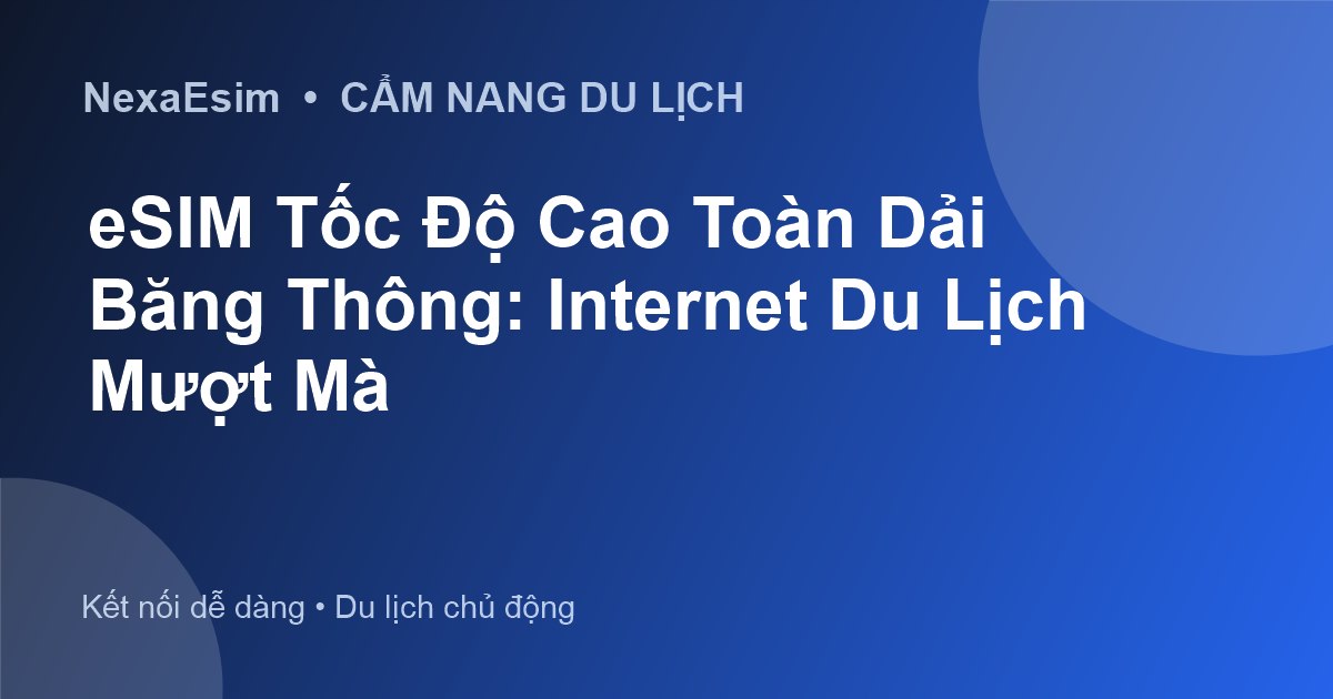 eSIM Tốc Độ Cao Toàn Dải Băng Thông: Internet Du Lịch Mượt Mà - Hướng dẫn sử dụng eSim
