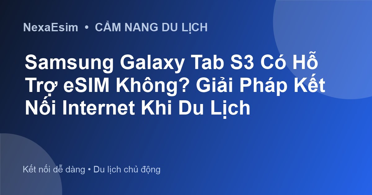 Samsung Galaxy Tab S3 Có Hỗ Trợ eSIM Không? Giải Pháp Kết Nối Internet Khi Du Lịch - Hướng dẫn sử dụng eSim