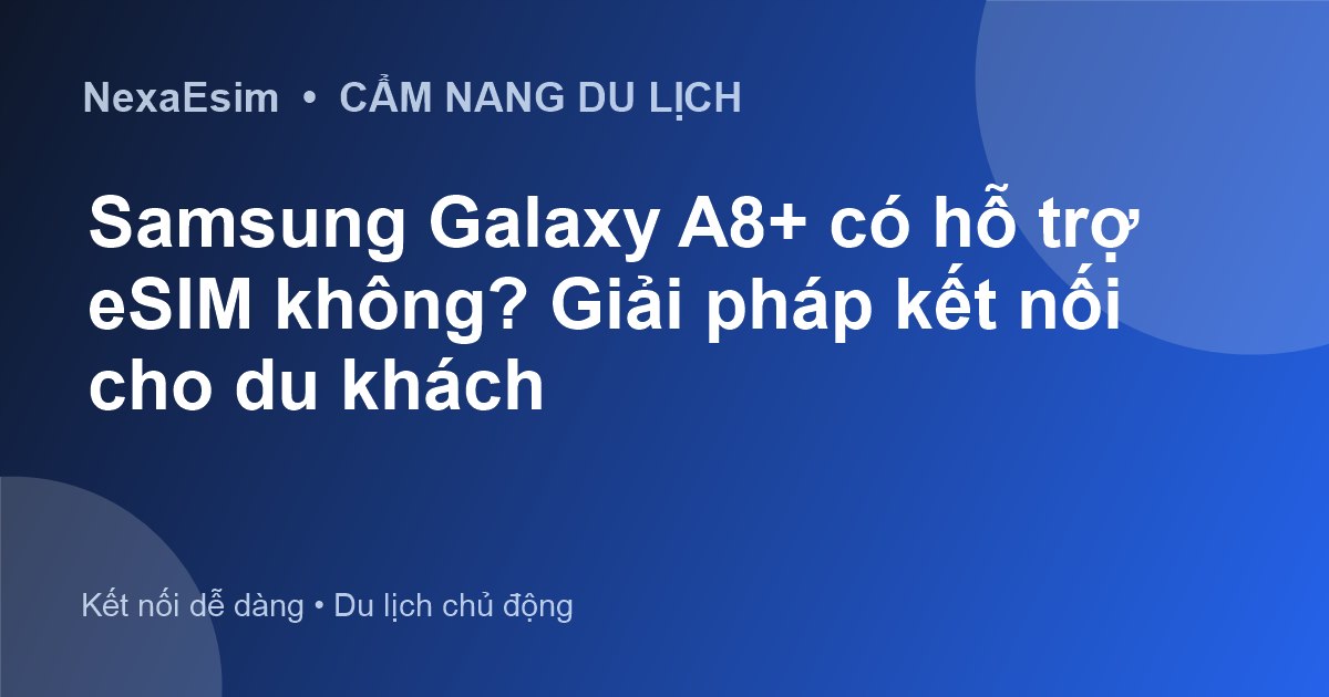 Samsung Galaxy A8+ có hỗ trợ eSIM không? Giải pháp kết nối cho du khách - Hướng dẫn sử dụng eSim