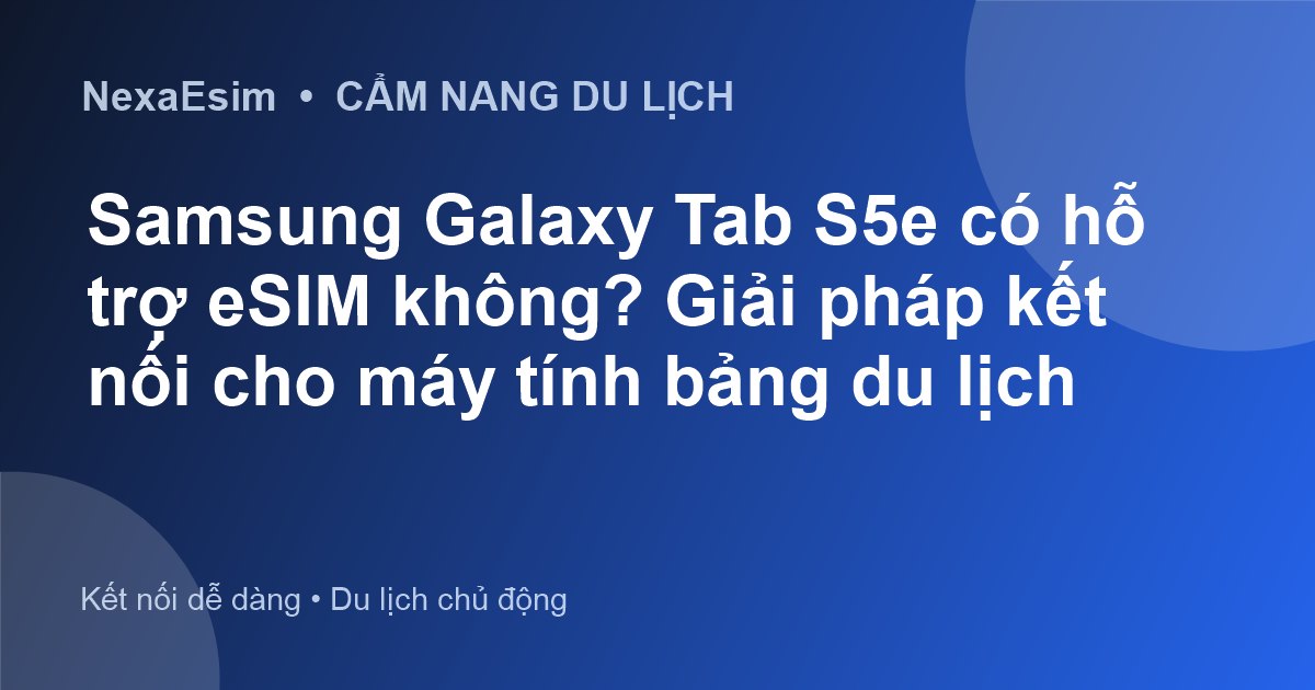 Samsung Galaxy Tab S5e có hỗ trợ eSIM không? Giải pháp kết nối cho máy tính bảng du lịch - Hướng dẫn sử dụng eSim