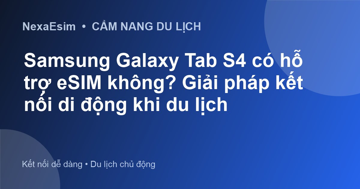 Samsung Galaxy Tab S4 có hỗ trợ eSIM không? Giải pháp kết nối di động khi du lịch - Hướng dẫn sử dụng eSim
