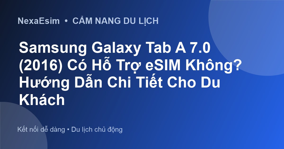 Samsung Galaxy Tab A 7.0 (2016) Có Hỗ Trợ eSIM Không? Hướng Dẫn Chi Tiết Cho Du Khách - Hướng dẫn sử dụng eSim