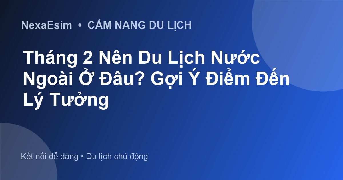 Tháng 2 Nên Du Lịch Nước Ngoài Ở Đâu? Gợi Ý Điểm Đến Lý Tưởng - Hướng dẫn sử dụng eSim