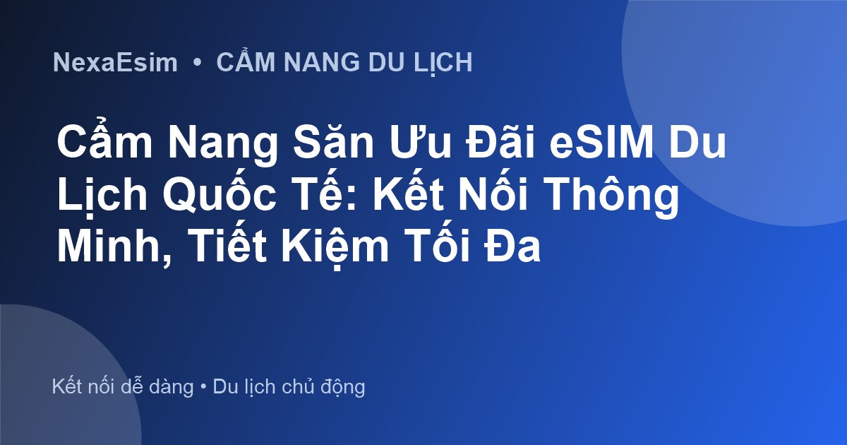 eSIM Du Lịch Quốc Tế: Bí Quyết Kết Nối Không Gián Đoạn và Tiết Kiệm Chi Phí