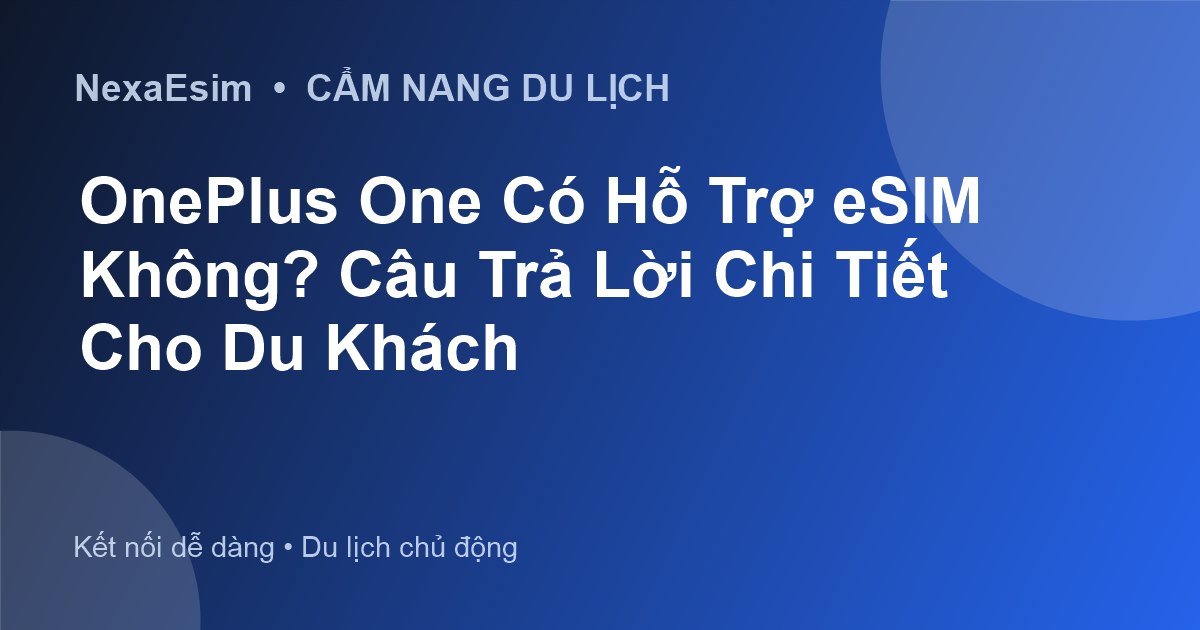 OnePlus One Có Hỗ Trợ eSIM Không? Câu Trả Lời Chi Tiết Cho Du Khách - Hướng dẫn sử dụng eSim