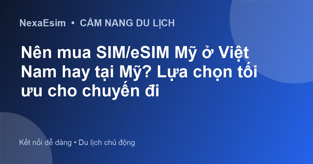 Nên mua SIM/eSIM Mỹ ở Việt Nam hay tại Mỹ? Lựa chọn tối ưu cho chuyến đi - Hướng dẫn sử dụng eSim