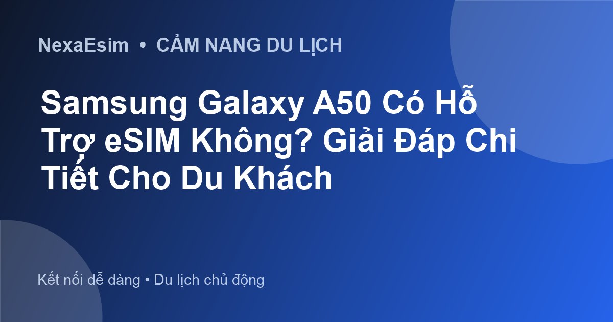 Samsung Galaxy A50 Có Hỗ Trợ eSIM Không? Giải Đáp Chi Tiết Cho Du Khách - Hướng dẫn sử dụng eSim